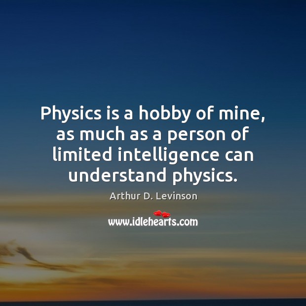 Physics is a hobby of mine, as much as a person of Arthur D. Levinson Picture Quote