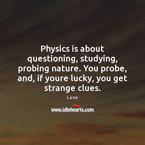 Physics is about questioning, studying, probing nature. You probe, and, if youre Image