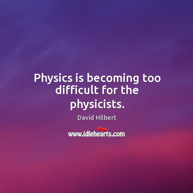 Physics is becoming too difficult for the physicists. David Hilbert Picture Quote