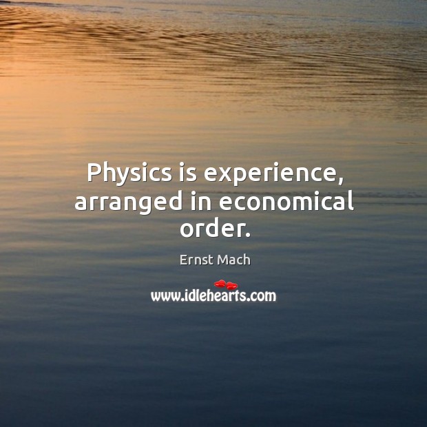 Physics is experience, arranged in economical order. Ernst Mach Picture Quote