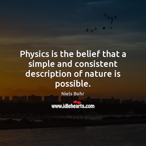 Physics is the belief that a simple and consistent description of nature is possible. Niels Bohr Picture Quote