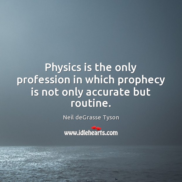 Physics is the only profession in which prophecy is not only accurate but routine. Neil deGrasse Tyson Picture Quote