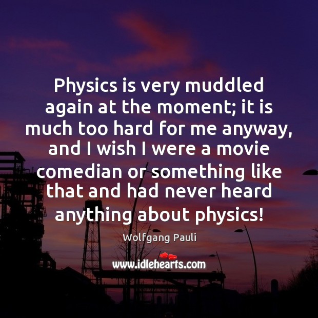 Physics is very muddled again at the moment; it is much too Wolfgang Pauli Picture Quote