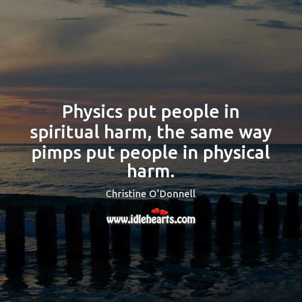 Physics put people in spiritual harm, the same way pimps put people in physical harm. Christine O’Donnell Picture Quote