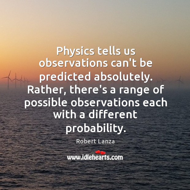 Physics tells us observations can’t be predicted absolutely. Rather, there’s a range Robert Lanza Picture Quote