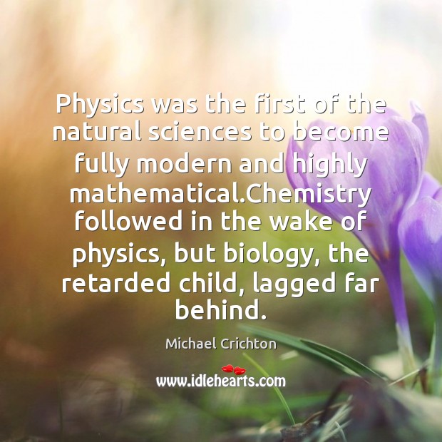 Physics was the first of the natural sciences to become fully modern Michael Crichton Picture Quote