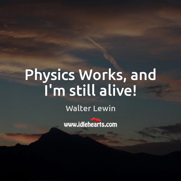 Physics Works, and I’m still alive! Image