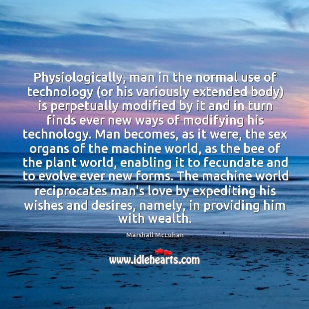 Physiologically, man in the normal use of technology (or his variously extended Marshall McLuhan Picture Quote