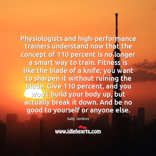 Physiologists and high-performance trainers understand now that the concept of 110 percent is Fitness Quotes Image