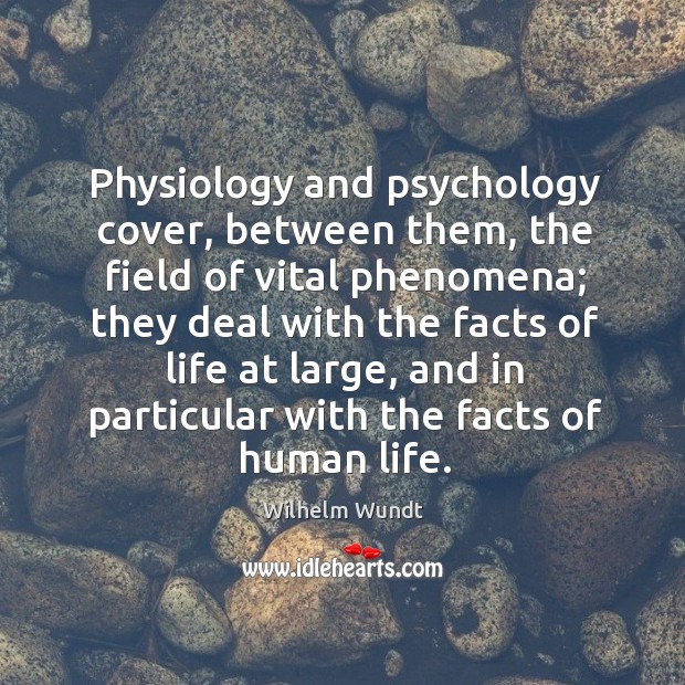 Physiology and psychology cover, between them, the field of vital phenomena Wilhelm Wundt Picture Quote