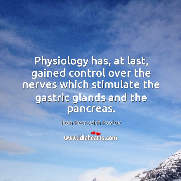 Physiology has, at last, gained control over the nerves which stimulate the gastric glands and the pancreas. Ivan Petrovich Pavlov Picture Quote