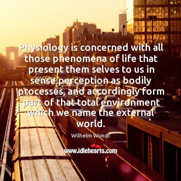 Physiology is concerned with all those phenomena of life that present them selves to Wilhelm Wundt Picture Quote
