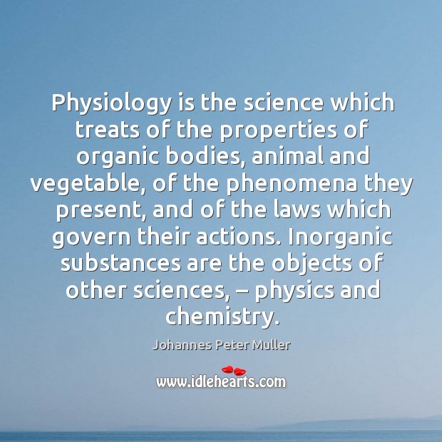 Physiology is the science which treats of the properties of organic bodies, animal and vegetable Johannes Peter Muller Picture Quote
