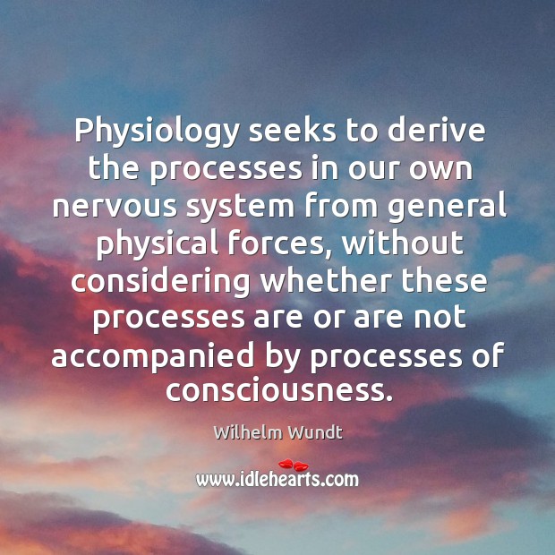 Physiology seeks to derive the processes in our own nervous system from general Wilhelm Wundt Picture Quote