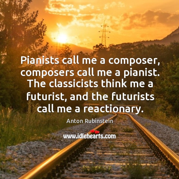 Pianists call me a composer, composers call me a pianist. The classicists think me a futurist Image