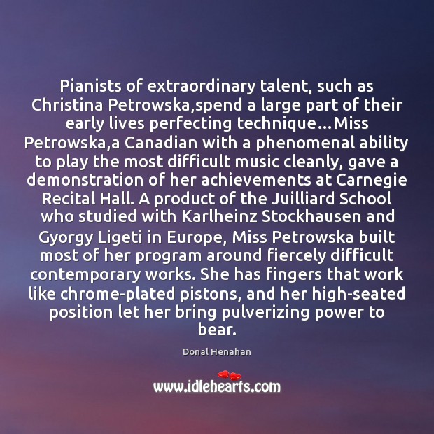 Pianists of extraordinary talent, such as Christina Petrowska,spend a large part Donal Henahan Picture Quote