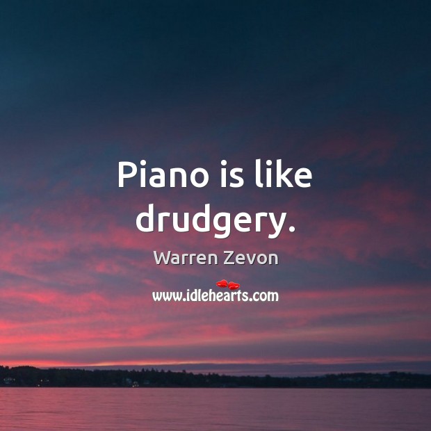 Piano is like drudgery. Warren Zevon Picture Quote