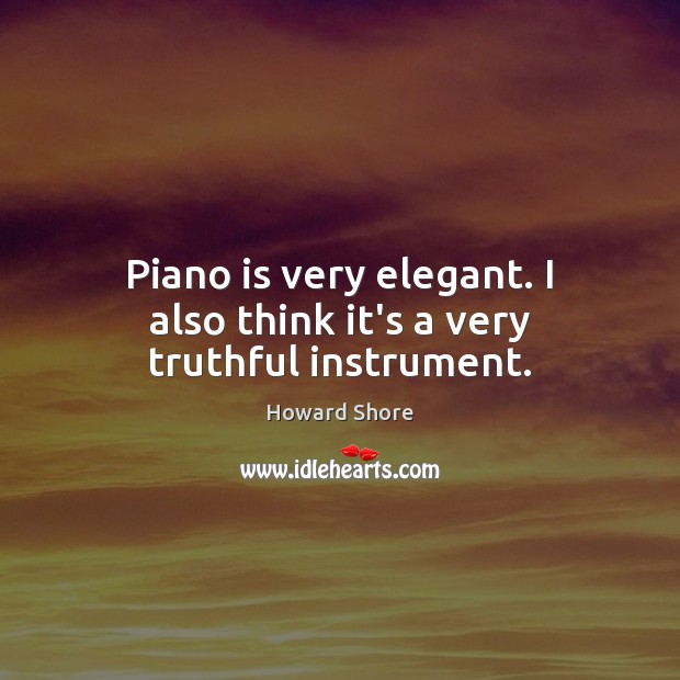 Piano is very elegant. I also think it’s a very truthful instrument. Howard Shore Picture Quote