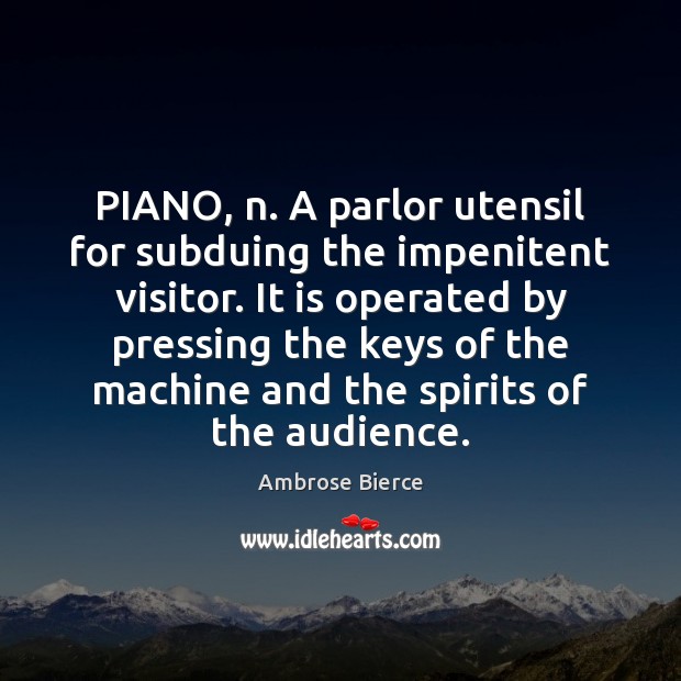PIANO, n. A parlor utensil for subduing the impenitent visitor. It is Ambrose Bierce Picture Quote