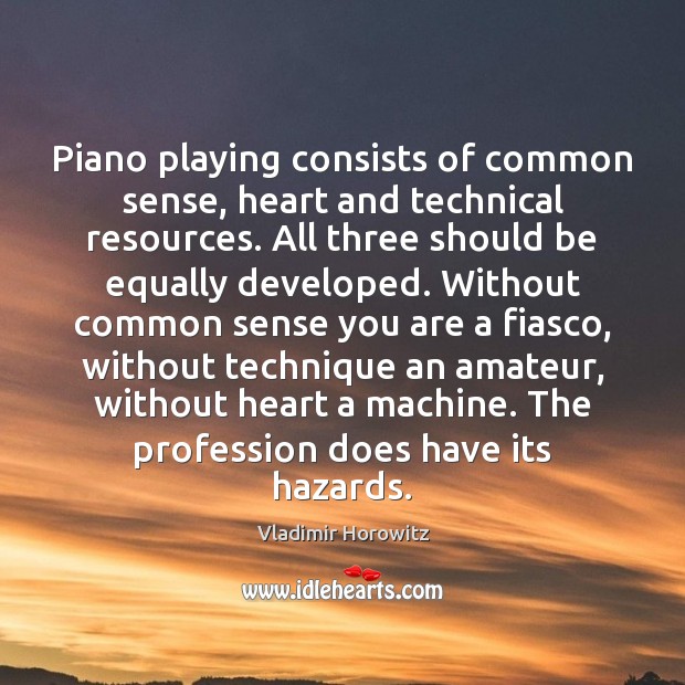 Piano playing consists of common sense, heart and technical resources. All three Vladimir Horowitz Picture Quote