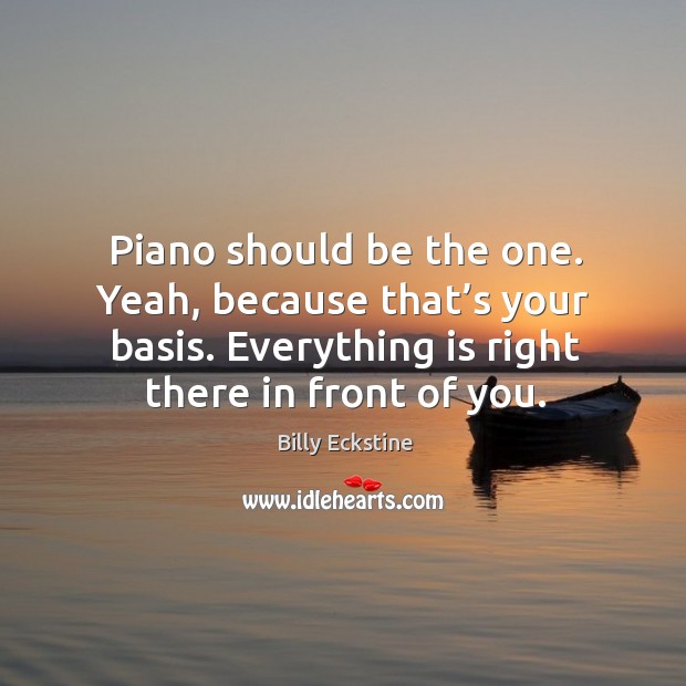 Piano should be the one. Yeah, because that’s your basis. Everything is right there in front of you. Billy Eckstine Picture Quote