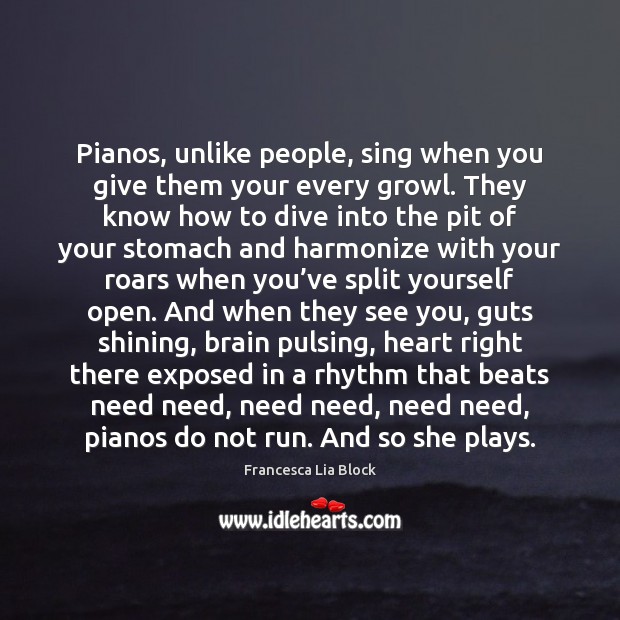 Pianos, unlike people, sing when you give them your every growl. They Francesca Lia Block Picture Quote