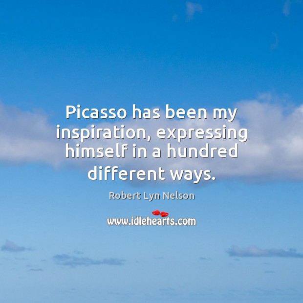 Picasso has been my inspiration, expressing himself in a hundred different ways. Robert Lyn Nelson Picture Quote