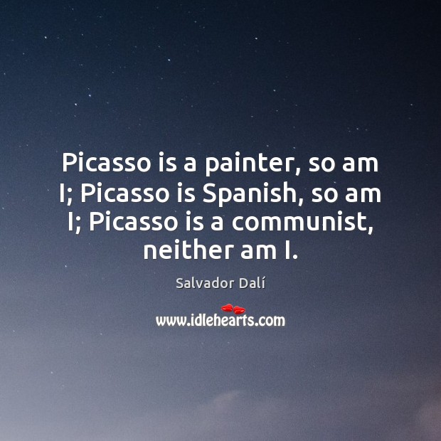 Picasso is a painter, so am I; Picasso is Spanish, so am Image