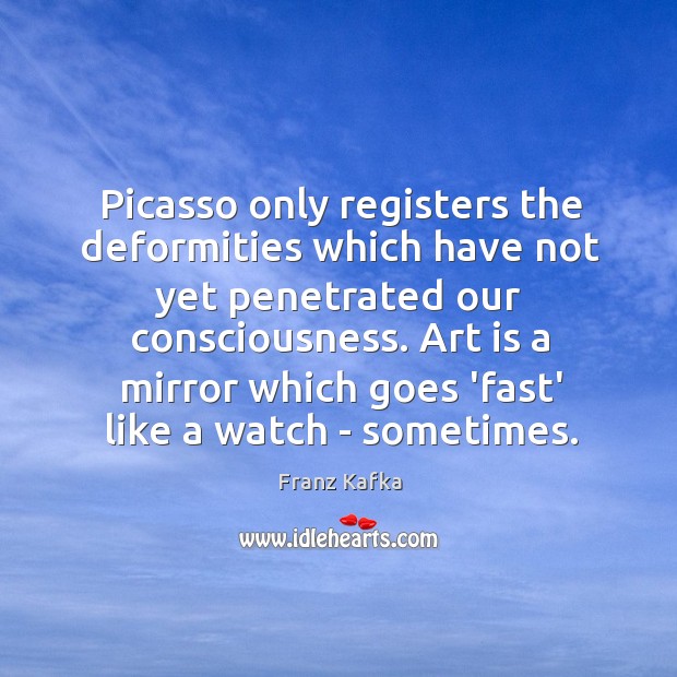 Picasso only registers the deformities which have not yet penetrated our consciousness. Franz Kafka Picture Quote