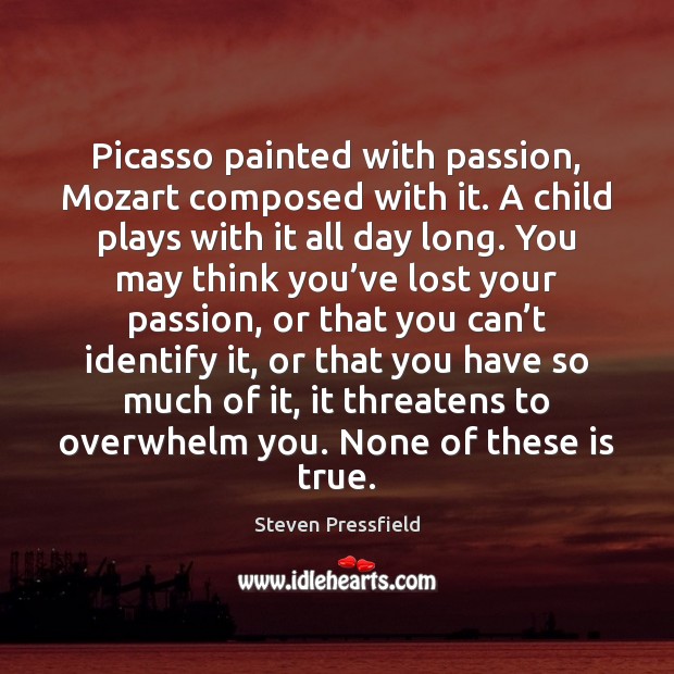Picasso painted with passion, Mozart composed with it. A child plays with Steven Pressfield Picture Quote
