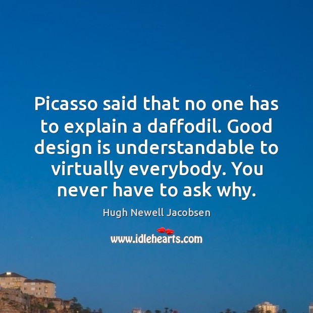 Picasso said that no one has to explain a daffodil. Good design Hugh Newell Jacobsen Picture Quote