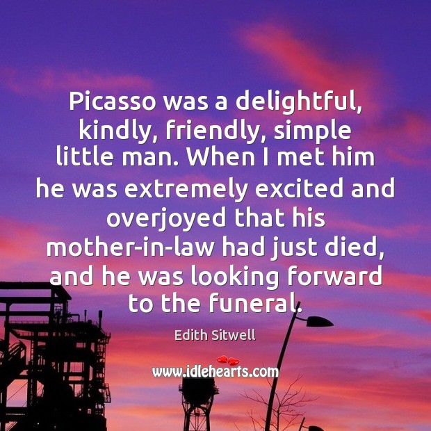 Picasso was a delightful, kindly, friendly, simple little man. When I met Edith Sitwell Picture Quote