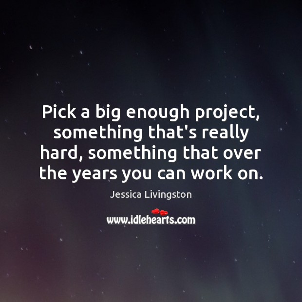 Pick a big enough project, something that’s really hard, something that over Jessica Livingston Picture Quote