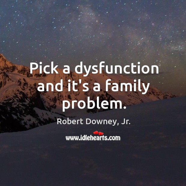 Pick a dysfunction and it’s a family problem. Robert Downey, Jr. Picture Quote