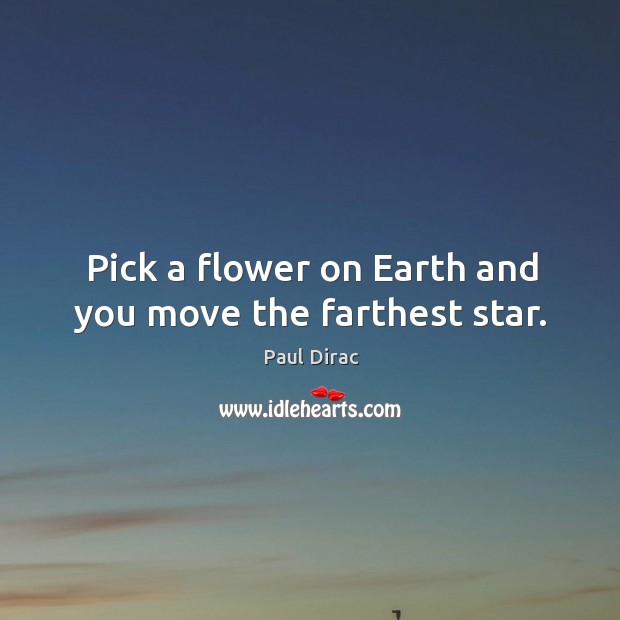 Pick a flower on earth and you move the farthest star. Flowers Quotes Image