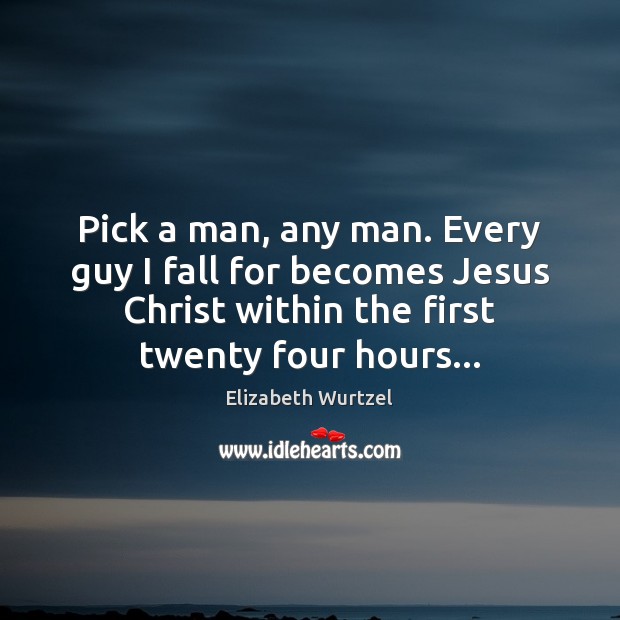 Pick a man, any man. Every guy I fall for becomes Jesus Elizabeth Wurtzel Picture Quote