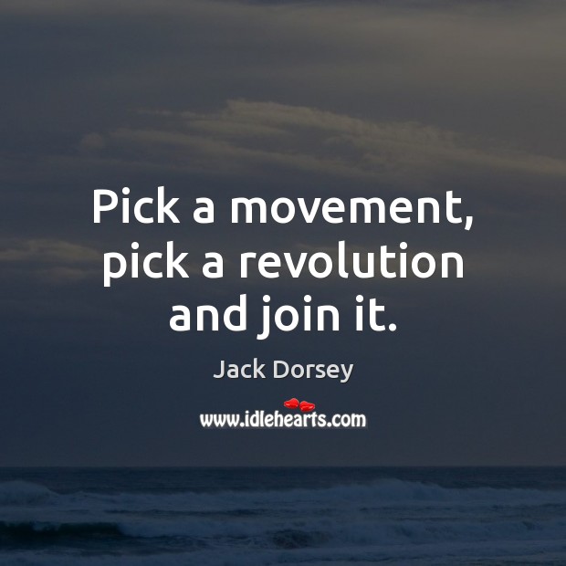 Pick a movement, pick a revolution and join it. Jack Dorsey Picture Quote