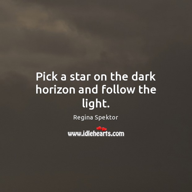 Pick a star on the dark horizon and follow the light. Regina Spektor Picture Quote