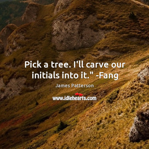 Pick a tree. I’ll carve our initials into it.” -Fang James Patterson Picture Quote