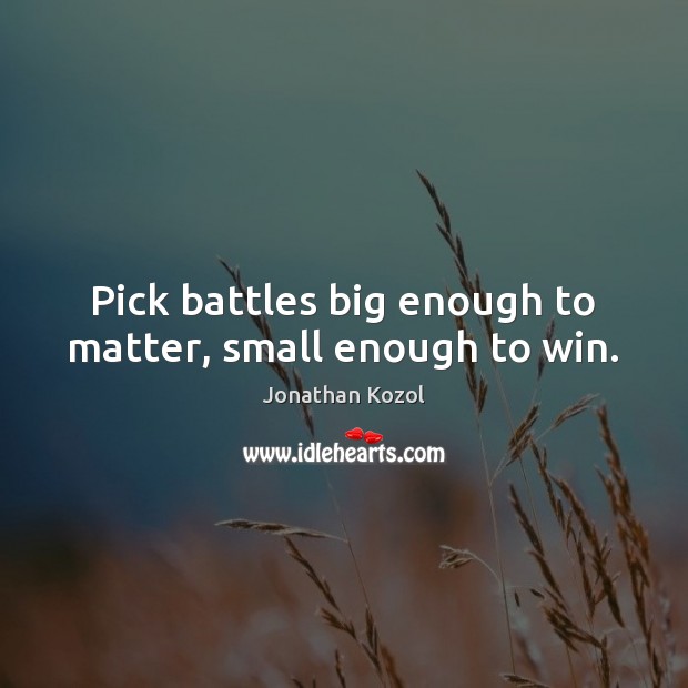 Pick battles big enough to matter, small enough to win. Jonathan Kozol Picture Quote