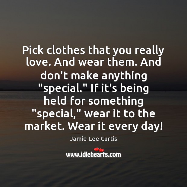 Pick clothes that you really love. And wear them. And don’t make Jamie Lee Curtis Picture Quote