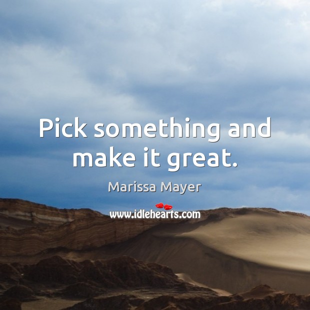 Pick something and make it great. Marissa Mayer Picture Quote