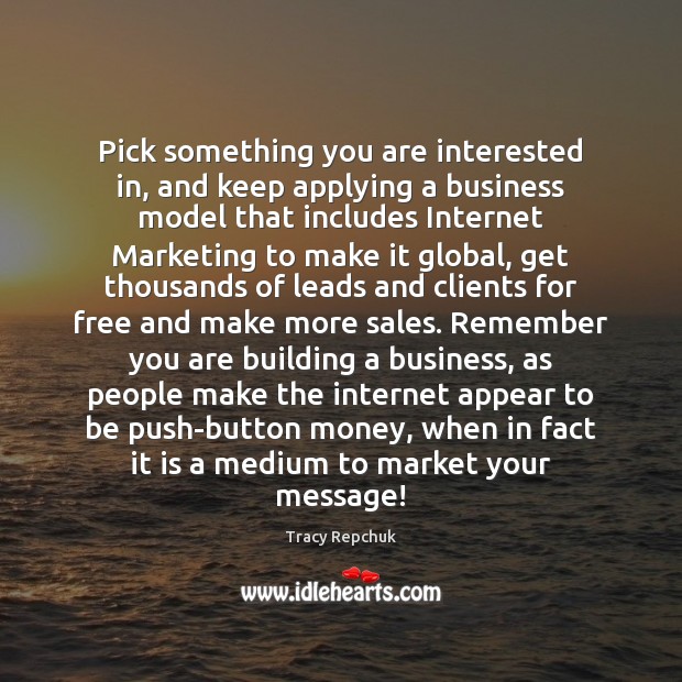 Pick something you are interested in, and keep applying a business model Tracy Repchuk Picture Quote