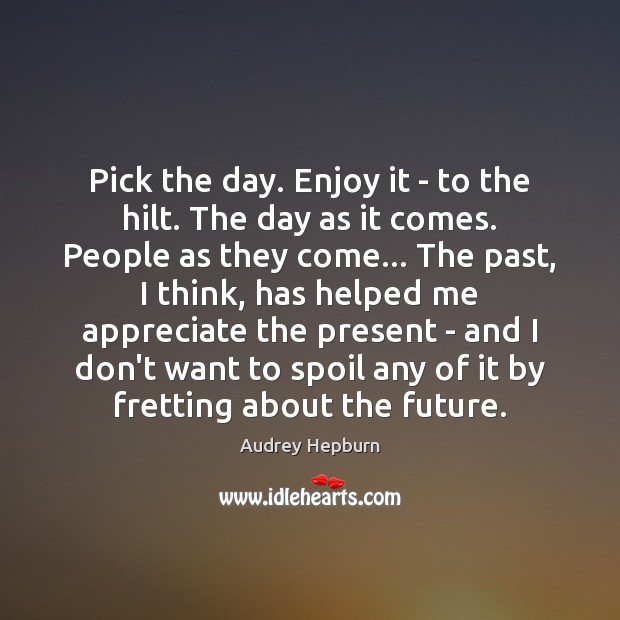 Pick the day. Enjoy it – to the hilt. The day as Audrey Hepburn Picture Quote