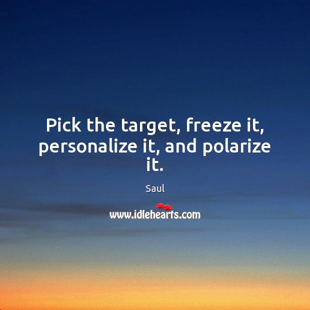 Pick the target, freeze it, personalize it, and polarize it. Saul Picture Quote
