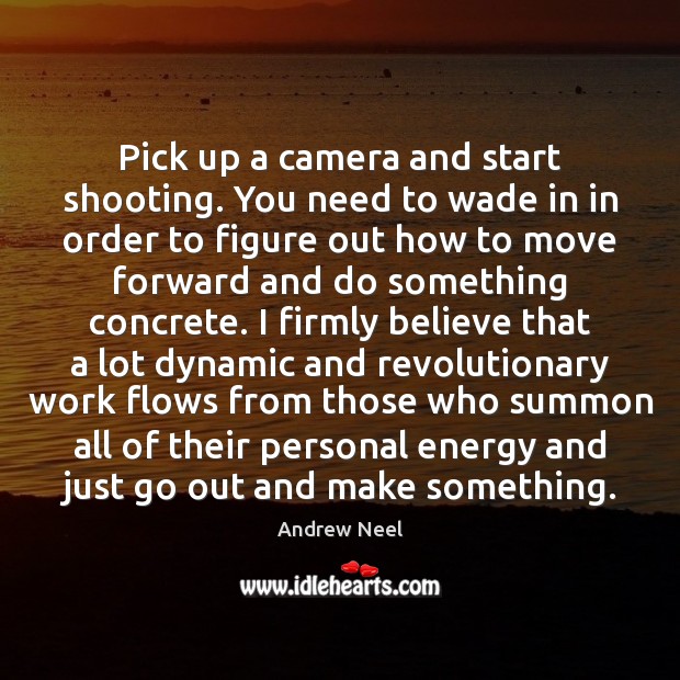 Pick up a camera and start shooting. You need to wade in Image