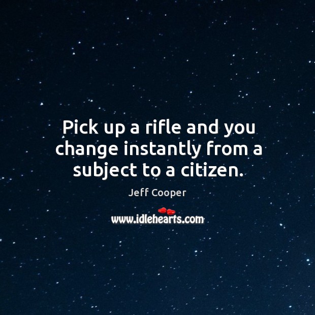 Pick up a rifle and you change instantly from a subject to a citizen. Image