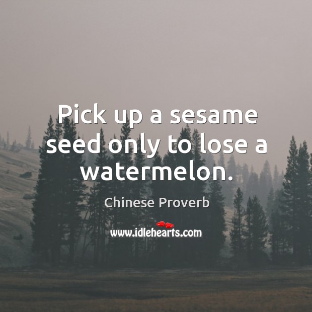 Pick up a sesame seed only to lose a watermelon. Image