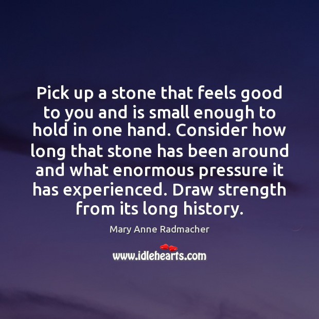 Pick up a stone that feels good to you and is small Mary Anne Radmacher Picture Quote