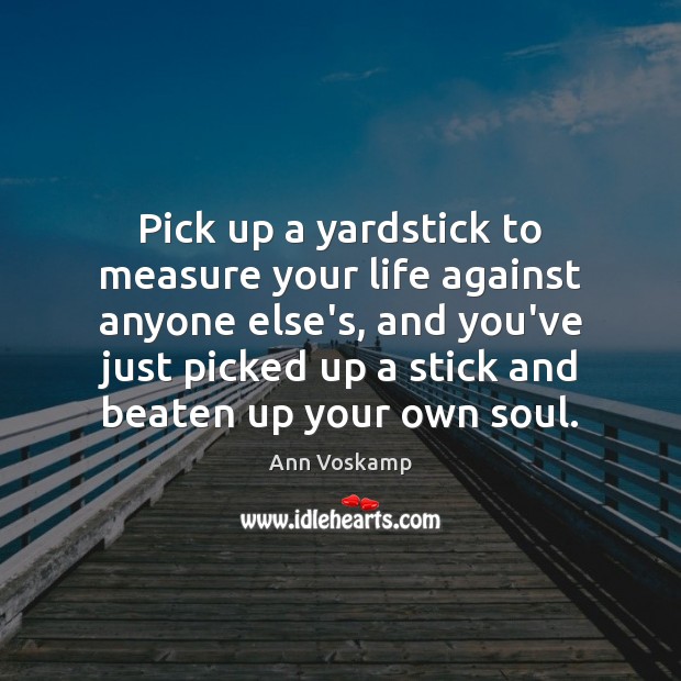 Pick up a yardstick to measure your life against anyone else’s, and Ann Voskamp Picture Quote